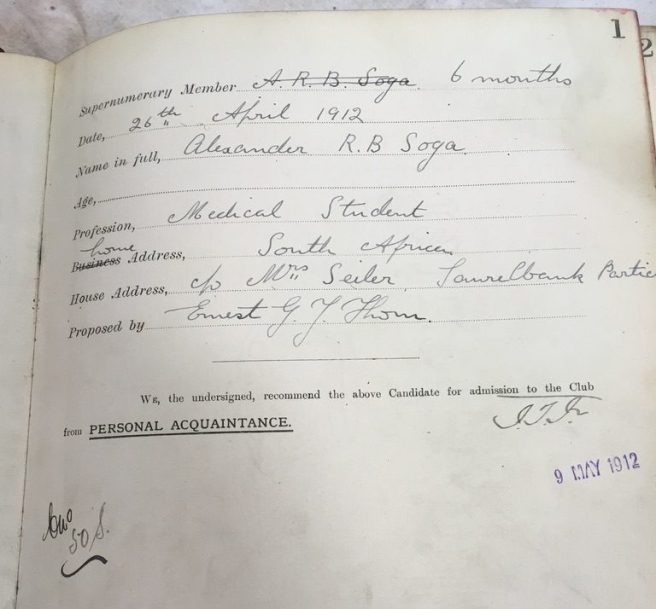 Supernumerary member: 6 months Date: 26th April 1912 Name in full: Alexander R. B. Soga Age: Profession: Medical Student Home address: South Africa House Address: c/o Mrs Seiler, Laurelbank, Partick Proposed by: Ernest G J Thom Membership number: 50 S Admitted: 9 May 1912